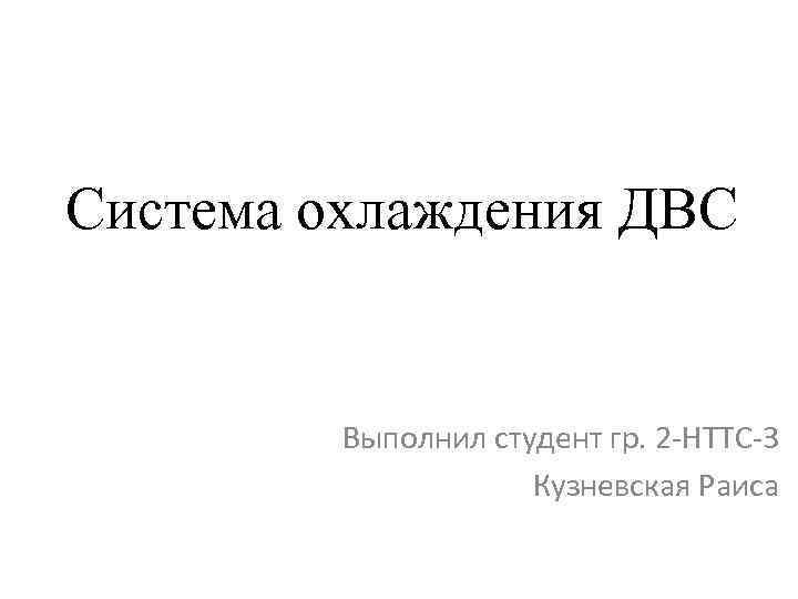 Система охлаждения ДВС Выполнил студент гр. 2 -НТТС-3 Кузневская Раиса 