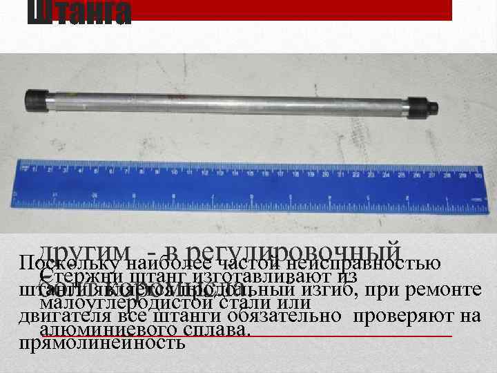 Штанга • Штанга предназначена для передачи усилия от толкателя к коромыслу. Одним концом штанга