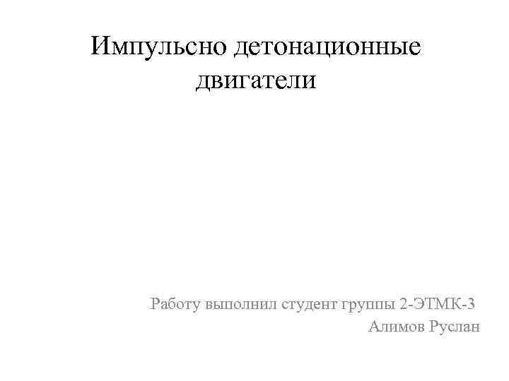 Импульсно детонационные двигатели Работу выполнил студент группы 2 -ЭТМК-3 Алимов Руслан 