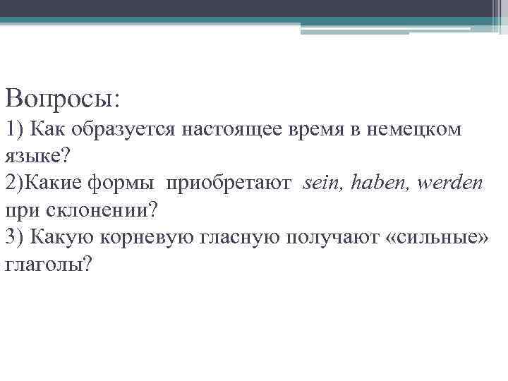 Вопросы: 1) Как образуется настоящее время в немецком языке? 2)Какие формы приобретают sein, haben,