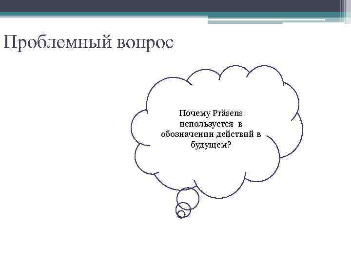 Проблемный вопрос Почему Präsens используется в обозначении действий в будущем? 