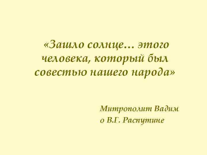  «Зашло солнце… этого человека, который был совестью нашего народа» Митрополит Вадим о В.