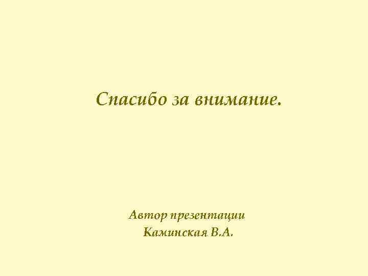 Спасибо за внимание. Автор презентации Каминская В. А. 