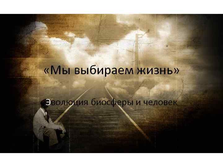  «Мы выбираем жизнь» Эволюция биосферы и человек 