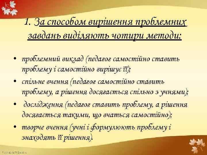 1. За способом вирішення проблемних завдань виділяють чотири методи: • проблемний виклад (педагог самостійно