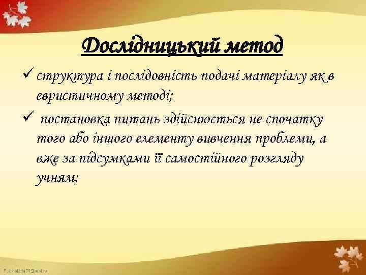 Дослідницький метод ü структура і послідовність подачі матеріалу як в евристичному методі; ü постановка