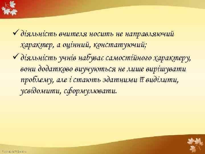 ü діяльність вчителя носить не направляючий характер, а оцінний, констатуючий; ü діяльність учнів набуває