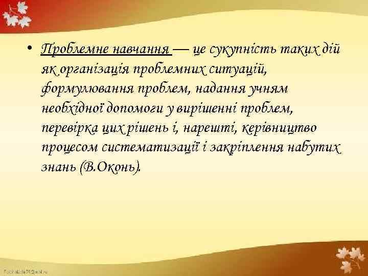  • Проблемне навчання — це сукупність таких дій як організація проблемних ситуацій, формулювання