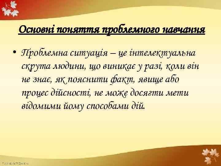 Основні поняття проблемного навчання • Проблемна ситуація – це інтелектуальна скрута людини, що виникає