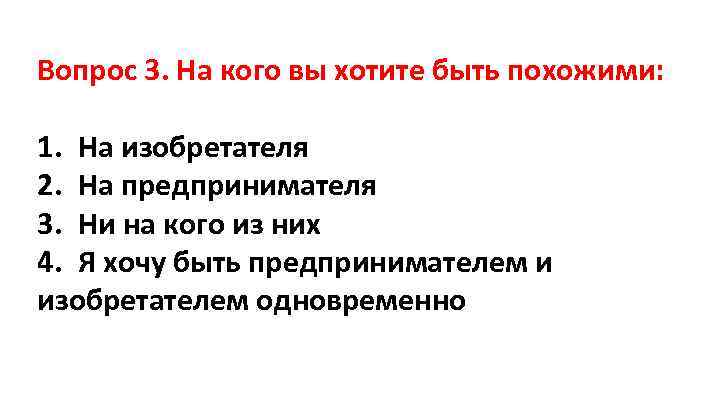 Вопрос 3. На кого вы хотите быть похожими: 1. На изобретателя 2. На предпринимателя