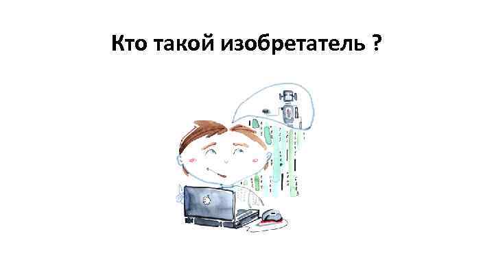 Кто такой изобретатель ? 