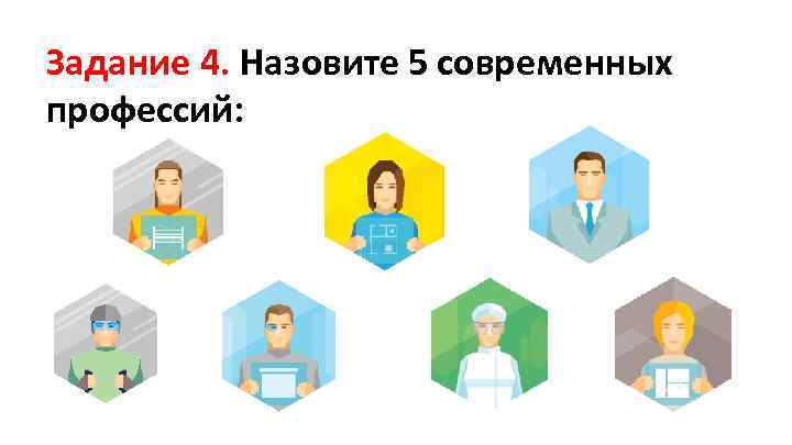 Задание 4. Назовите 5 современных профессий: 