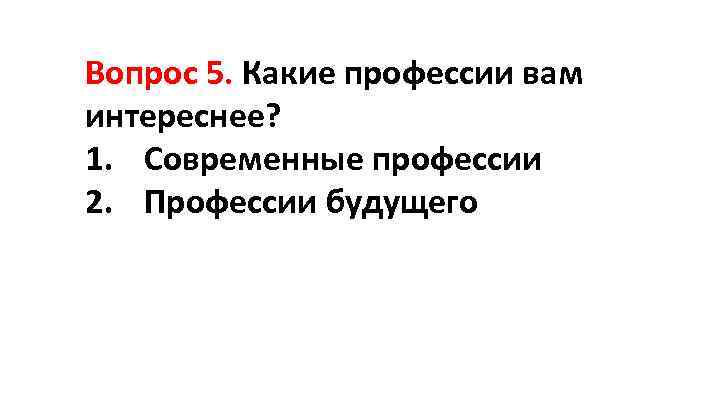 Вопрос 5. Какие профессии вам интереснее? 1. Современные профессии 2. Профессии будущего 