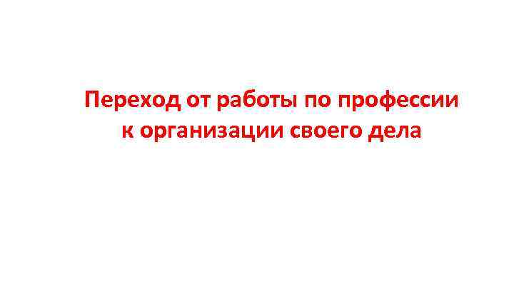 Переход от работы по профессии к организации своего дела 