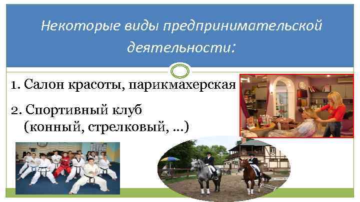 Некоторые виды предпринимательской деятельности: 1. Салон красоты, парикмахерская 2. Спортивный клуб (конный, стрелковый, …)