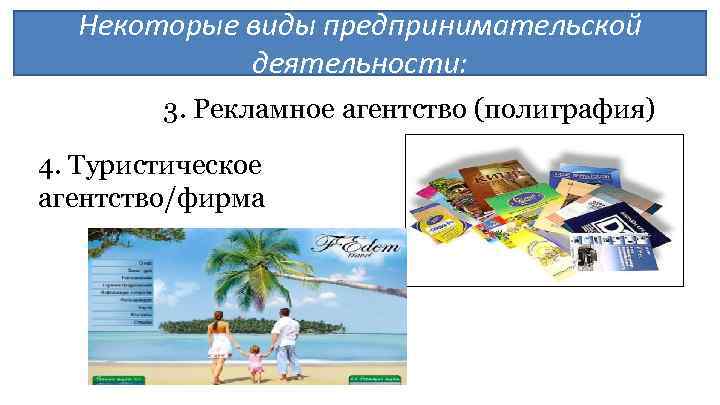 Некоторые виды предпринимательской деятельности: 3. Рекламное агентство (полиграфия) 4. Туристическое агентство/фирма 