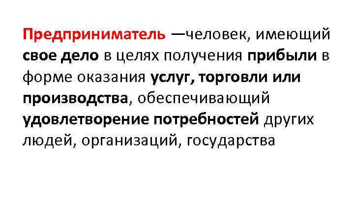 Предприниматель —человек, имеющий свое дело в целях получения прибыли в форме оказания услуг, торговли