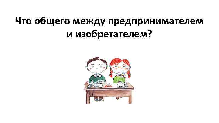 Что общего между предпринимателем и изобретателем? 