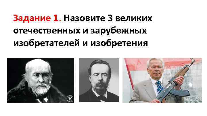 Задание 1. Назовите 3 великих отечественных и зарубежных изобретателей и изобретения 