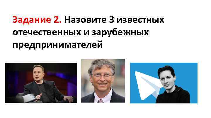 Задание 2. Назовите 3 известных отечественных и зарубежных предпринимателей 