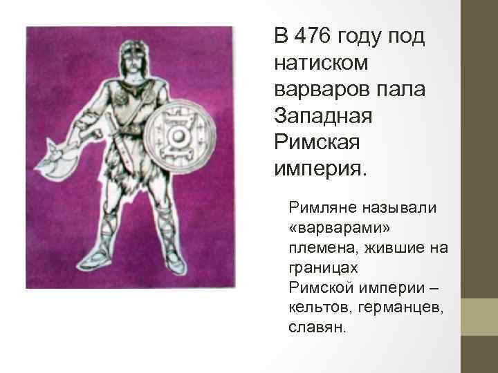 В 476 году под натиском варваров пала Западная Римская империя. Римляне называли «варварами» племена,