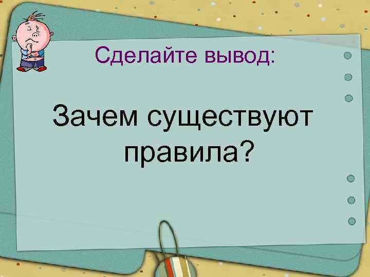 Сделайте вывод: Зачем существуют правила? 