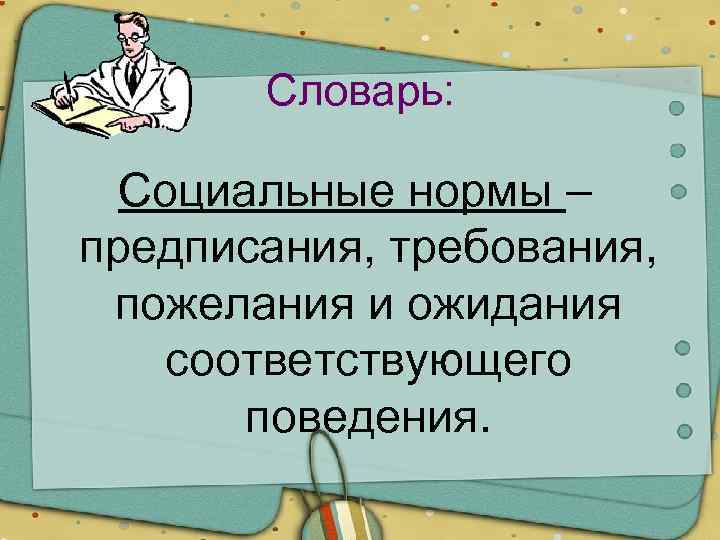 Словарь: Социальные нормы – предписания, требования, пожелания и ожидания соответствующего поведения. 