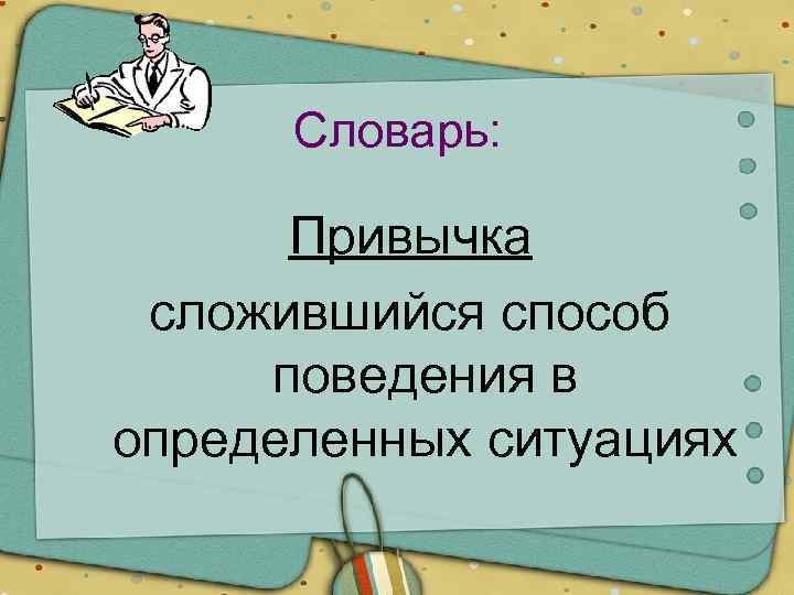 Словарь: Привычка сложившийся способ поведения в определенных ситуациях 