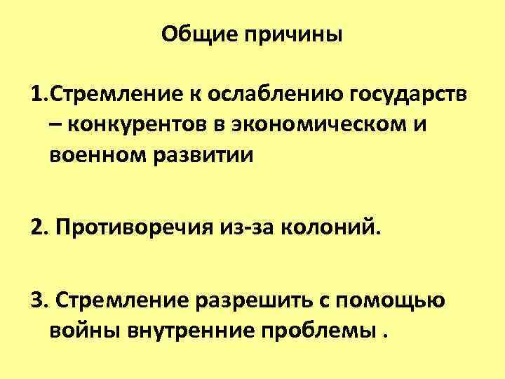 Общие причины 1. Стремление к ослаблению государств – конкурентов в экономическом и военном развитии