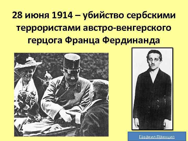 28 июня 1914 – убийство сербскими террористами австро-венгерского герцога Франца Фердинанда Гавриил Принцип 