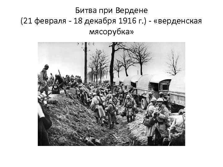 Битва при Вердене (21 февраля - 18 декабря 1916 г. ) - «верденская мясорубка»