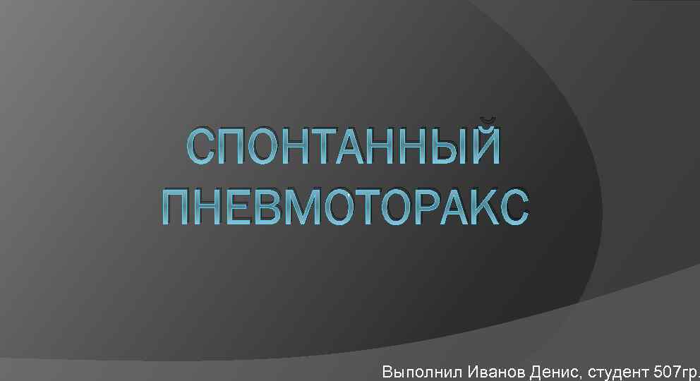 СПОНТАННЫЙ ПНЕВМОТОРАКС , Выполнил Иванов Денис, студент 507 гр. 