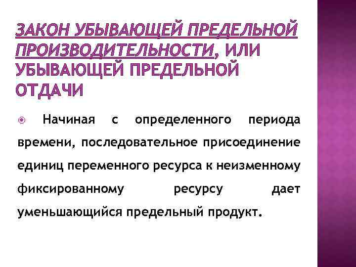 ЗАКОН УБЫВАЮЩЕЙ ПРЕДЕЛЬНОЙ ПРОИЗВОДИТЕЛЬНОСТИ, ИЛИ УБЫВАЮЩЕЙ ПРЕДЕЛЬНОЙ ОТДАЧИ Начиная с определенного периода времени, последовательное