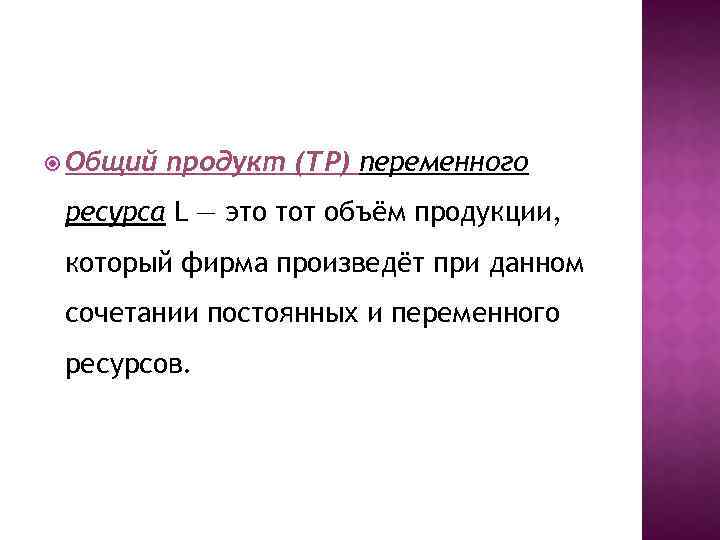  Общий продукт (TP) переменного ресурса L — это тот объём продукции, который фирма