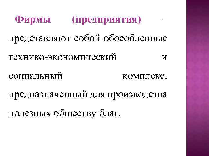 Фирмы (предприятия) – представляют собой обособленные технико-экономический социальный и комплекс, предназначенный для производства полезных