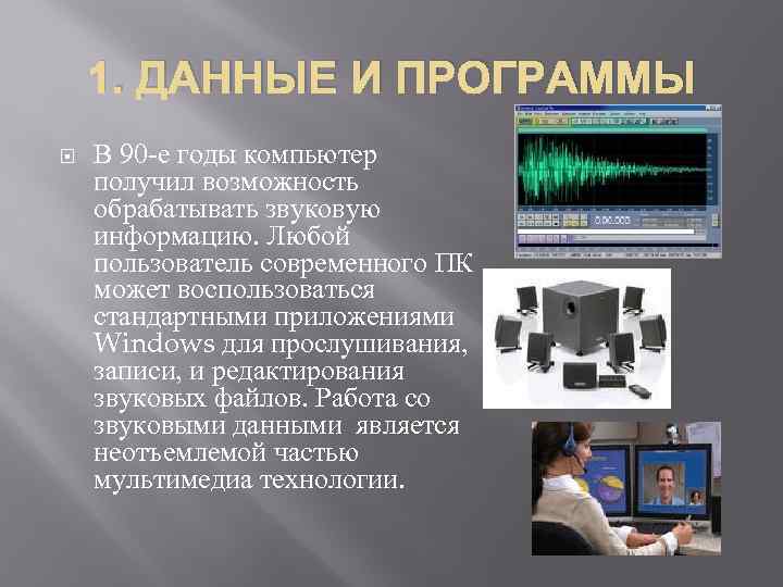 1. ДАННЫЕ И ПРОГРАММЫ В 90 -е годы компьютер получил возможность обрабатывать звуковую информацию.