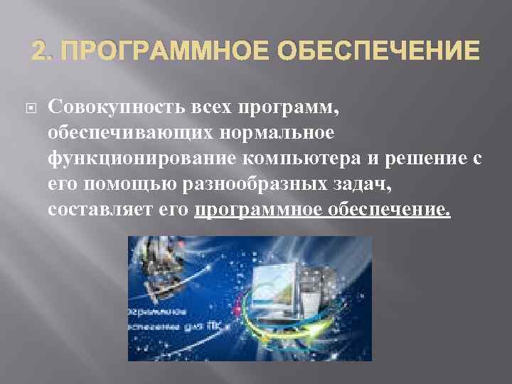 2. ПРОГРАММНОЕ ОБЕСПЕЧЕНИЕ Совокупность всех программ, обеспечивающих нормальное функционирование компьютера и решение с его
