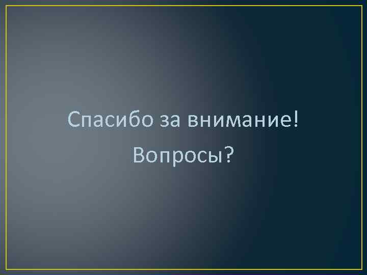 Спасибо за внимание! Вопросы? 