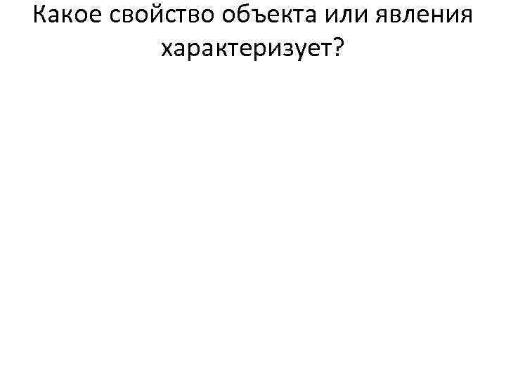 Какое свойство объекта или явления характеризует? 