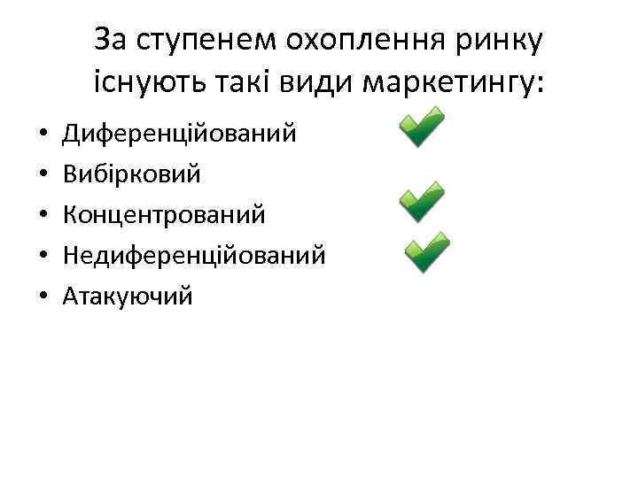 За ступенем охоплення ринку існують такі види маркетингу: • • • Диференційований Вибірковий Концентрований