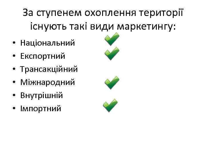 За ступенем охоплення території існують такі види маркетингу: • • • Національний Експортний Трансакційний