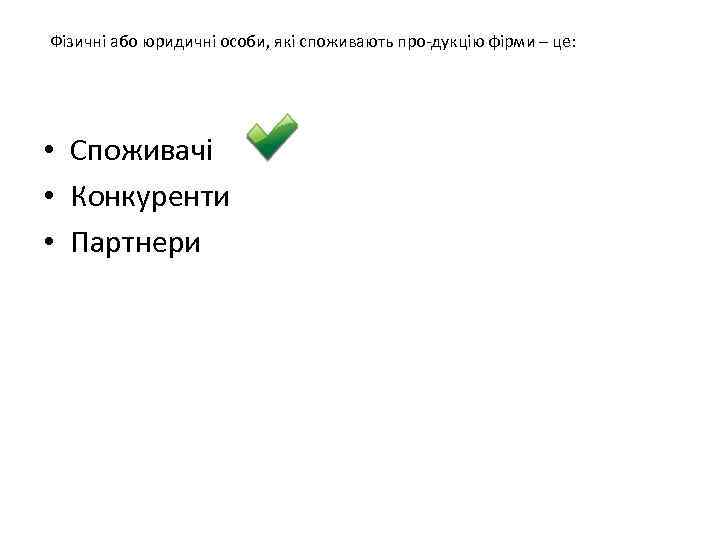 Фізичні або юридичні особи, які споживають про дукцію фірми – це: • Споживачі •