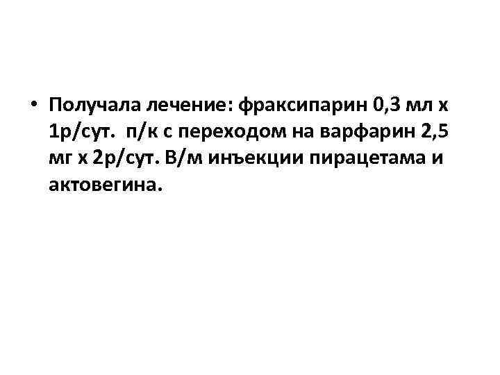  • Получала лечение: фраксипарин 0, 3 мл х 1 р/сут. п/к с переходом