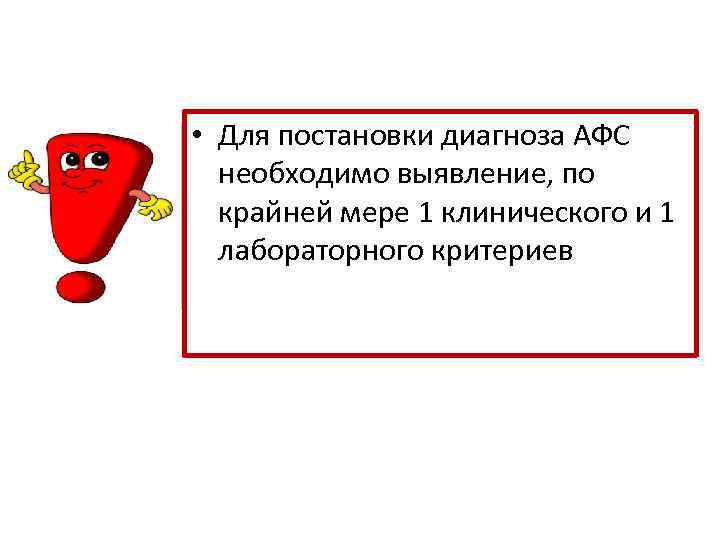  • Для постановки диагноза АФС необходимо выявление, по крайней мере 1 клинического и