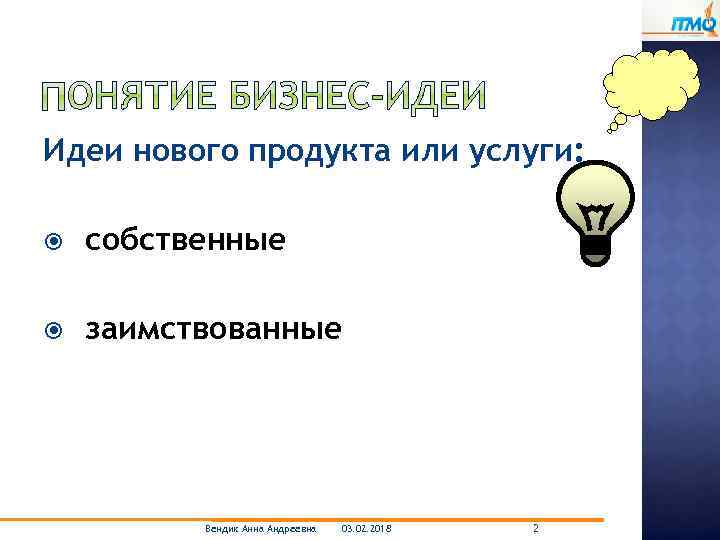 Идеи нового продукта или услуги: собственные заимствованные Вендик Анна Андреевна 03. 02. 2018 2