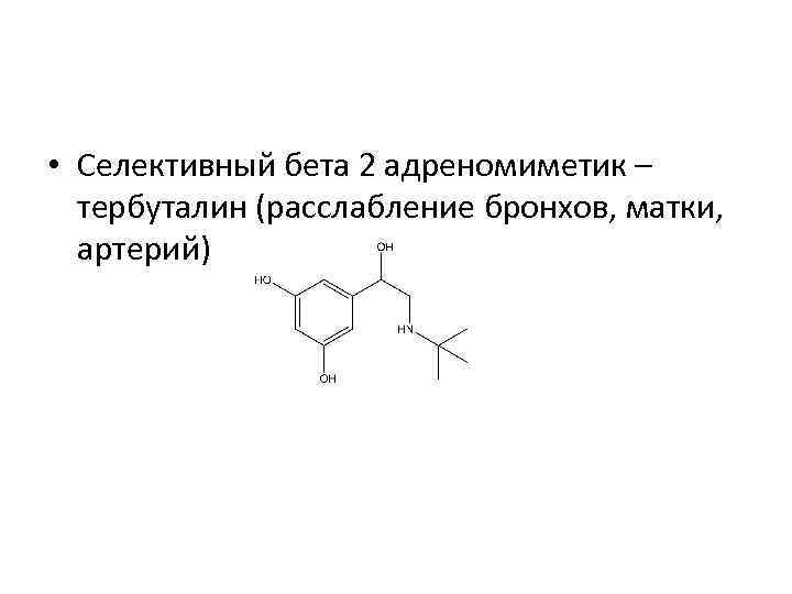  • Селективный бета 2 адреномиметик – тербуталин (расслабление бронхов, матки, артерий) 