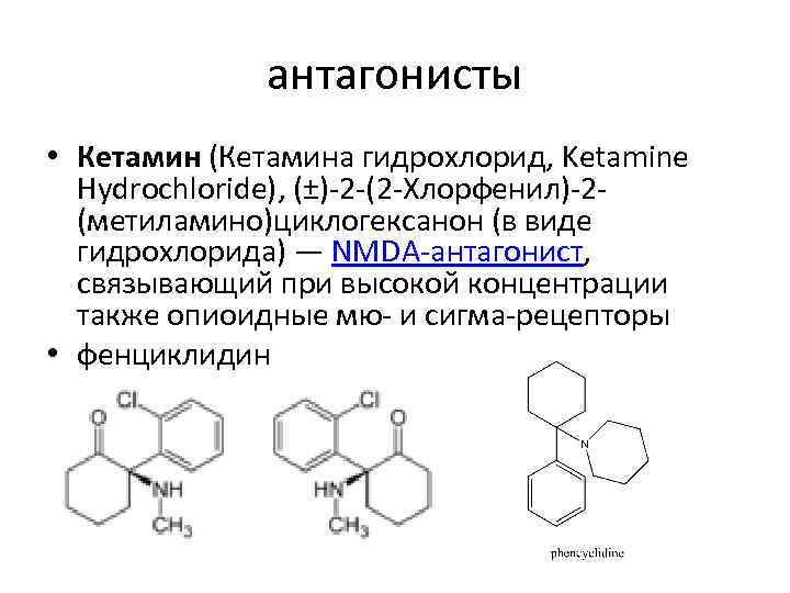 антагонисты • Кетамин (Кетамина гидрохлорид, Ketamine Hydrochloride), (±)-2 -(2 -Хлорфенил)-2(метиламино)циклогексанон (в виде гидрохлорида) —