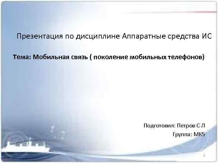 Презентация по дисциплине Аппаратные средства ИС Тема: Мобильная связь ( поколение мобильных телефонов) Подготовил: