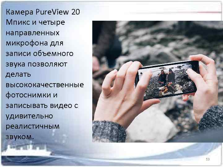 Камера Pure. View 20 Мпикс и четыре направленных микрофона для записи объемного звука позволяют