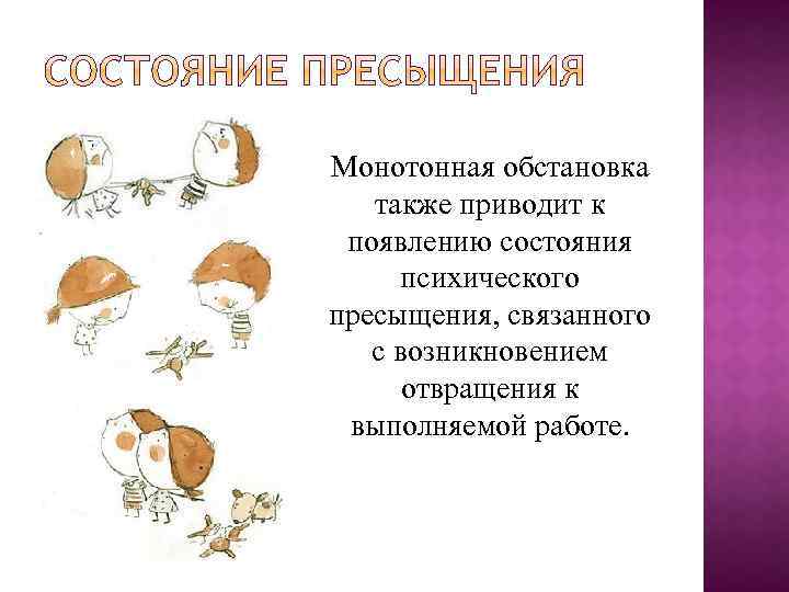 Монотонная обстановка также приводит к появлению состояния психического пресыщения, связанного с возникновением отвращения к